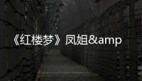 《紅樓夢》鳳姐&黛玉：愿有一人，懂你背后的苦