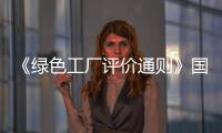 《綠色工廠評價通則》國家標(biāo)準(zhǔn)正式發(fā)布,行業(yè)資訊