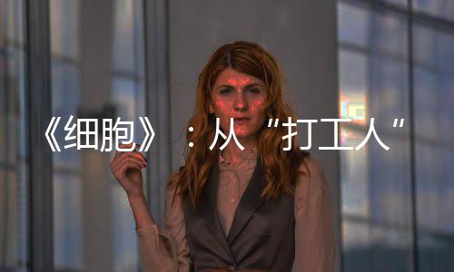 《細胞》：從“打工人”變身“女王” 竟然如此簡單？