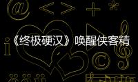 《終極硬漢》喚醒俠客精神 血性拳頭捍衛人性