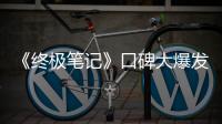 《終極筆記》口碑大爆發！成為盜筆影視化系列最高評分