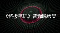 《終極筆記》曾舜晞版吳邪搭檔小哥肖宇梁西域探險