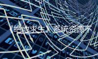 《絕地求生》系統(tǒng)資源不足應(yīng)該怎樣辦？解決辦法