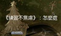 《練習(xí)不焦慮》：怎麼處理悲傷／空虛／擔(dān)心未來(lái)這幾個(gè)情緒包袱？