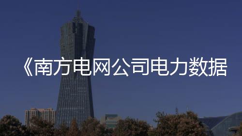 《南方電網公司電力數據應用實踐白皮書》發布