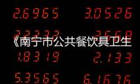 《南寧市公共餐飲具衛生管理條例（修訂草案）》出爐