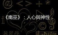 《南巫》：人心與神性，哪一個是令人不寒而慄的催命符？
