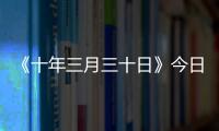 《十年三月三十日》今日定檔，竇驍娜扎因愛重逢循夢而行