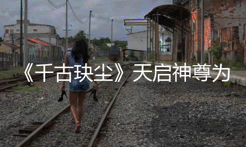 《千古玦塵》天啟神尊為何墮落成妖神？月彌慘死于蕪浣之手令人氣憤