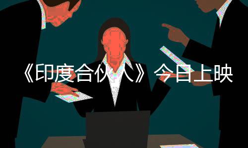 《印度合伙人》今日上映 堪稱(chēng)年度最佳印度片