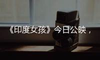《印度女孩》今日公映，會成為下一部《摔跤吧，爸爸》嗎