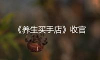 《養(yǎng)生買手店》收官