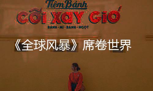 《全球風暴》席卷世界 男神力薦IMAX