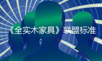 《全實木家具》聯盟標準通過評審
