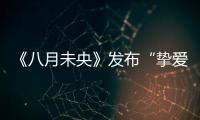 《八月未央》發布“摯愛蜜友”預告海報 鐘楚曦譚松韻蜜友感十足