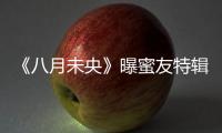 《八月未央》曝蜜友特輯 鐘楚曦譚松韻最大程度還原角色