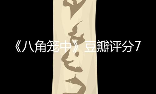 《八角籠中》豆瓣評分7.6，王寶強可以退掉“金掃帚”了