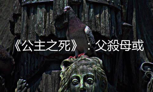 《公主之死》：父殺母或母殺父，兒女該報官嗎？南北朝大辯論