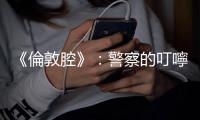 《倫敦腔》：警察的叮嚀值得記上一筆，「不要闖紅燈，這裡不是倫敦」