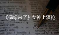 《偶像來了》女神上演搶男神 抽筋扶墻狀況百出【娛樂新聞】風尚中國網