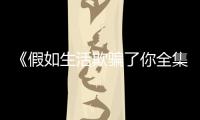《假如生活欺騙了你全集》將播 探尋國民幸福指數【明星】風尚中國網
