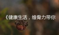 《健康生活，維骨力帶你邁向強骨之路》