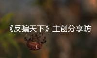《反騙天下》主創(chuàng)分享防騙知識 黃軒王一博集體打call