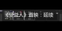 《受益人》首映：延續“壞猴子”現實主義風格