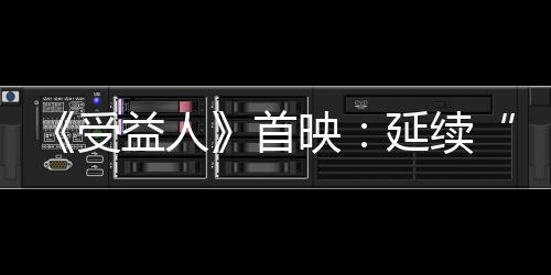 《受益人》首映：延續“壞猴子”現實主義風格