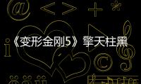 《變形金剛5》擎天柱黑化掀起驚天大戰