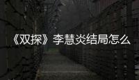 《雙探》李慧炎結局怎么樣？為什么說雙探是個離奇的故事？