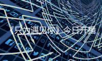 《只為遇見你》今日開播 張銘恩文詠珊一吻定情