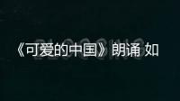 《可愛的中國》朗誦 如何誦讀可愛的中國