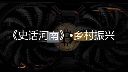 《史話河南》?鄉(xiāng)村振興篇：走，去看看雜技村東北莊的蝶變之路