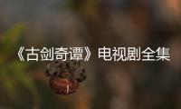 《古劍奇譚》電視劇全集劇情分集介紹（1~50）【明星】風(fēng)尚中國網(wǎng)