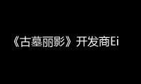 《古墓麗影》開發商Eidos一周只上4天班：員工接受率非常高