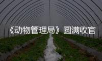 《動物管理局》圓滿收官 愛奇藝精良原創打造口碑之作