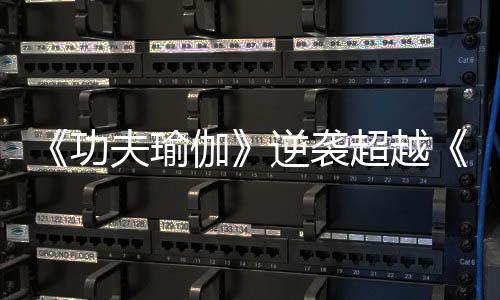 《功夫瑜伽》逆襲超越《大鬧天竺》票房第二，吐槽影片一處敗筆！