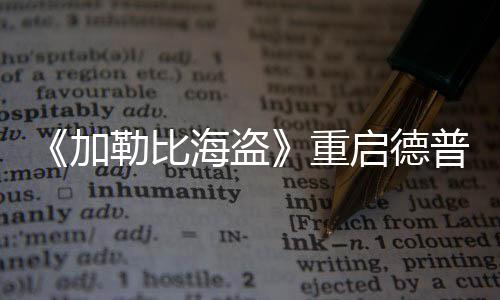 《加勒比海盜》重啟德普不再主演 仍有客串可能性