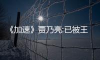 《加速》賈乃亮:已被王俊凱納入了組合里【娛樂新聞】風尚中國網