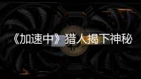《加速中》獵人揭下神秘面紗 李子峰走紅【娛樂新聞】風尚中國網
