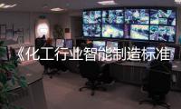 《化工行業智能制造標準體系建設指南(2024版)》印發
