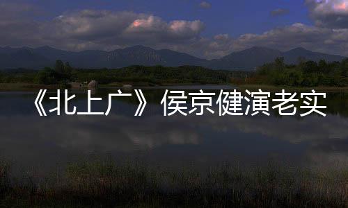 《北上廣》侯京健演老實(shí)男人 一心愛老婆【娛樂新聞】風(fēng)尚中國網(wǎng)