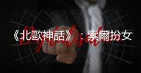 《北歐神話》：索爾扮女裝、洛基扮侍女，為了向巨人討回雷神之鎚！