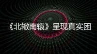 《北轍南轅》呈現真實困境的貧乏，成就更好的自己