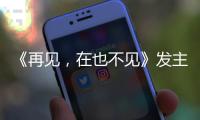 《再見，在也不見》發(fā)主題曲MV 孫燕姿傾情獻(xiàn)唱
