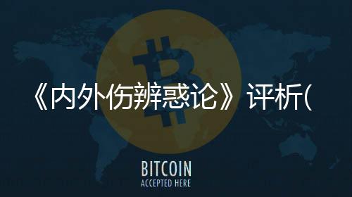 《內外傷辨惑論》評析(關于《內外傷辨惑論》評析簡述)