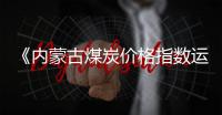 《內蒙古煤炭價格指數運行報告(2022)》正式發(fā)布