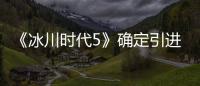 《冰川時代5》確定引進 8月23日暑期檔爆笑上映