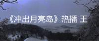 《沖出月亮島》熱播 王偉出演動作型抗戰選手【娛樂新聞】風尚中國網